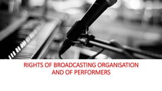 RIGHTS OF BROADCASTING ORGANISATION
AND OF PERFORMERS
.
 