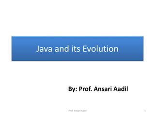 Java and its Evolution
By: Prof. Ansari Aadil
Prof. Ansari Aadil 1
 