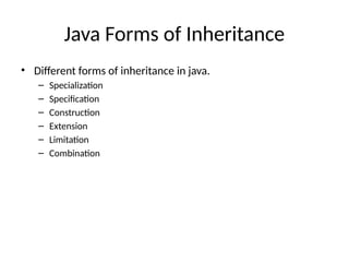 Java Forms of Inheritance
• Different forms of inheritance in java.
– Specialization
– Specification
– Construction
– Extension
– Limitation
– Combination
 