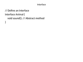 Interface
// Define an interface
interface Animal {
void sound(); // Abstract method
}
 