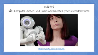 ชมวีดิทัศน์
เรื่อง Computer Science Field Guide: Artificial Intelligence (extended video)
https://youtu.be/ia-oYtacJHE
 