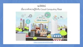 ชมวีดิทัศน์
เรื่อง มาทาความรู้จักกับ Cloud Computing กันนะ
https://youtu.be/es0JOur3qFk
 