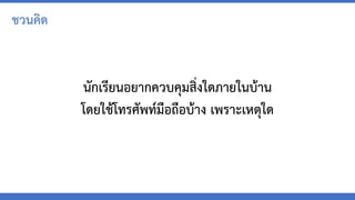 นักเรียนอยากควบคุมสิ่งใดภายในบ้าน
โดยใช้โทรศัพท์มือถือบ้าง เพราะเหตุใด
ชวนคิด
 