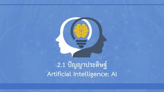 2.1 ปัญญาประดิษฐ์
Artificial Intelligence: AI
 