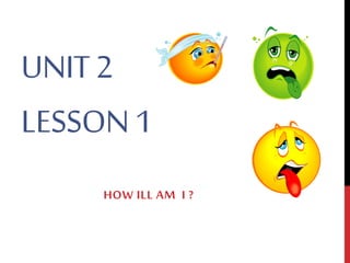 UNIT2
LESSON1
HOW ILL AM I ?
 