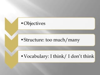 •Objectives


•Structure: too much/many


•Vocabulary: I think/ I don’t think
 
