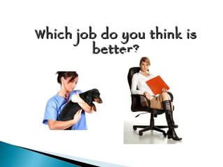 Which job do you think is better? 