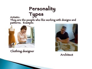 Personality Types Artistic: They are the people who like working with designs and patterns.  Example:  Clothing designer Architect 