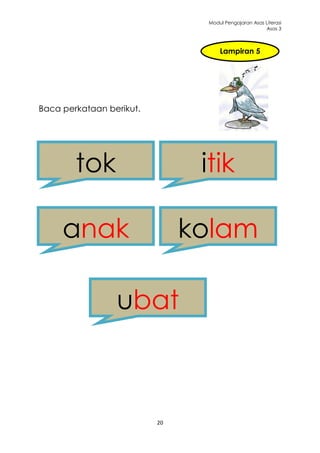 Modul Pengajaran Asas Literasi
                                                      Asas 3



                                    Lampiran 5




Baca perkataan berikut.




        tok                     itik

     anak                      kolam

                 ubat



                          20
 