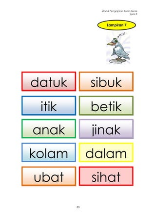Modul Pengajaran Asas Literasi
                                    Asas 3



                  Lampiran 7




datuk        sibuk
 itik        betik
anak         jinak
kolam        dalam
ubat         sihat
        23
 
