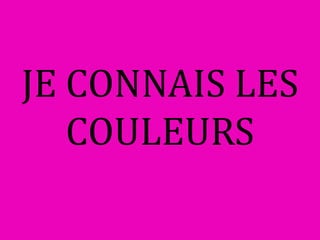 JE CONNAIS LES
COULEURS
 