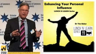 LUNCH N LEARN Series
Dr Tim Baker
Enhancing Your Personal
Influence
 