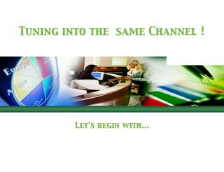 Let’s begin with...
Tuning into the same Channel !
 
