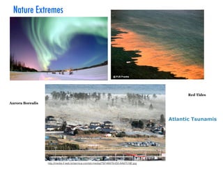 Nature Extremes
Red Tides
Aurora Borealis
http://media-2.web.britannica.com/eb-media//79/148479-050-AA87518E.jpg
Atlantic Tsunamis
 