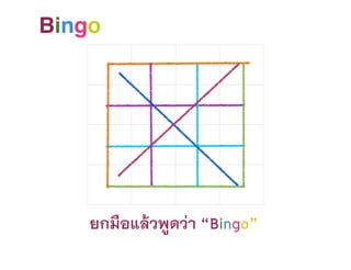 Bingo
ยกมือแล้วพูดว่า “Bingo”
 