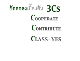 ข้อตกลงเบื้องต้น 3Cs
Contribute
Cooperate
Class-yes
 