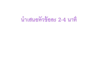 นำเสนอหัวข้อละ 2-4 นาที
 