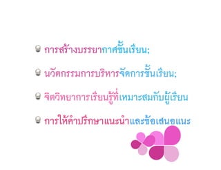 การสร้างบรรยากาศชั้นเรียน;
นวัตกรรมการบริหารจัดการชั้นเรียน;
จิตวิทยาการเรียนรู้ที่เหมาะสมกับผู้เรียน
การให้คําปรึกษาแนะนําและข้อเสนอแนะ
 