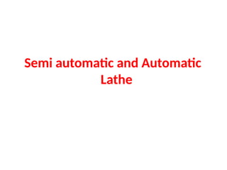Semi automatic and Automatic
Lathe
 