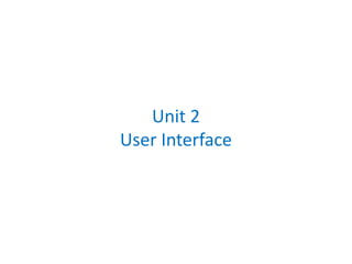 Unit 2
User Interface
 