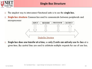 11/12/2024 44
Single Bus Structure
Dr. Sarabjeet Kaur Logic Design & Computer Architecture Unit 2
Single Bus Structure
 