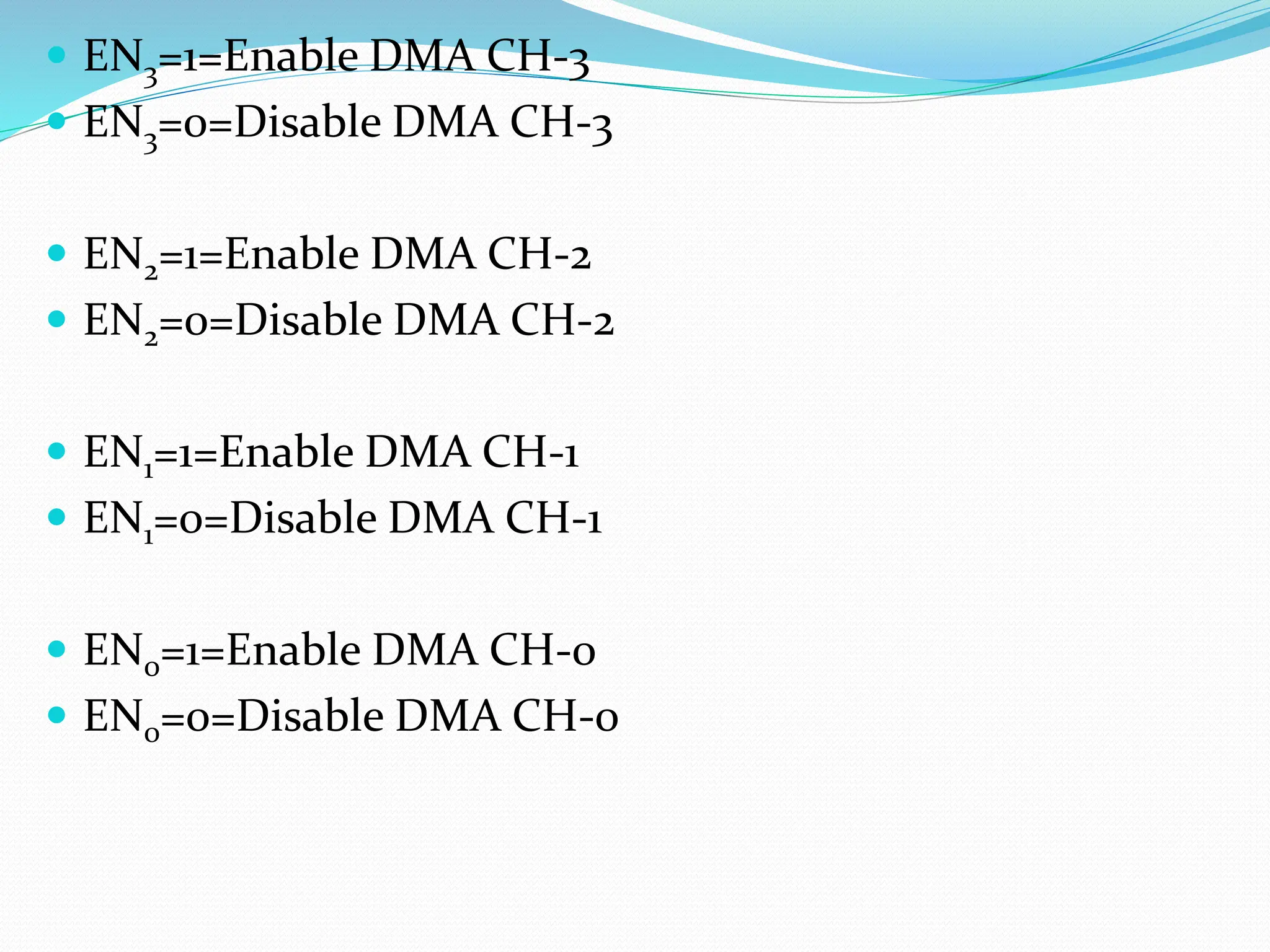  EN3=1=Enable DMA CH-3
 EN3=0=Disable DMA CH-3
 EN2=1=Enable DMA CH-2
 EN2=0=Disable DMA CH-2
 EN1=1=Enable DMA CH-1
 EN1=0=Disable DMA CH-1
 EN0=1=Enable DMA CH-0
 EN0=0=Disable DMA CH-0
 