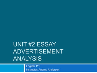 UNIT #2 ESSAY
ADVERTISEMENT
ANALYSIS
English 111
Instructor: Andrea Anderson

 