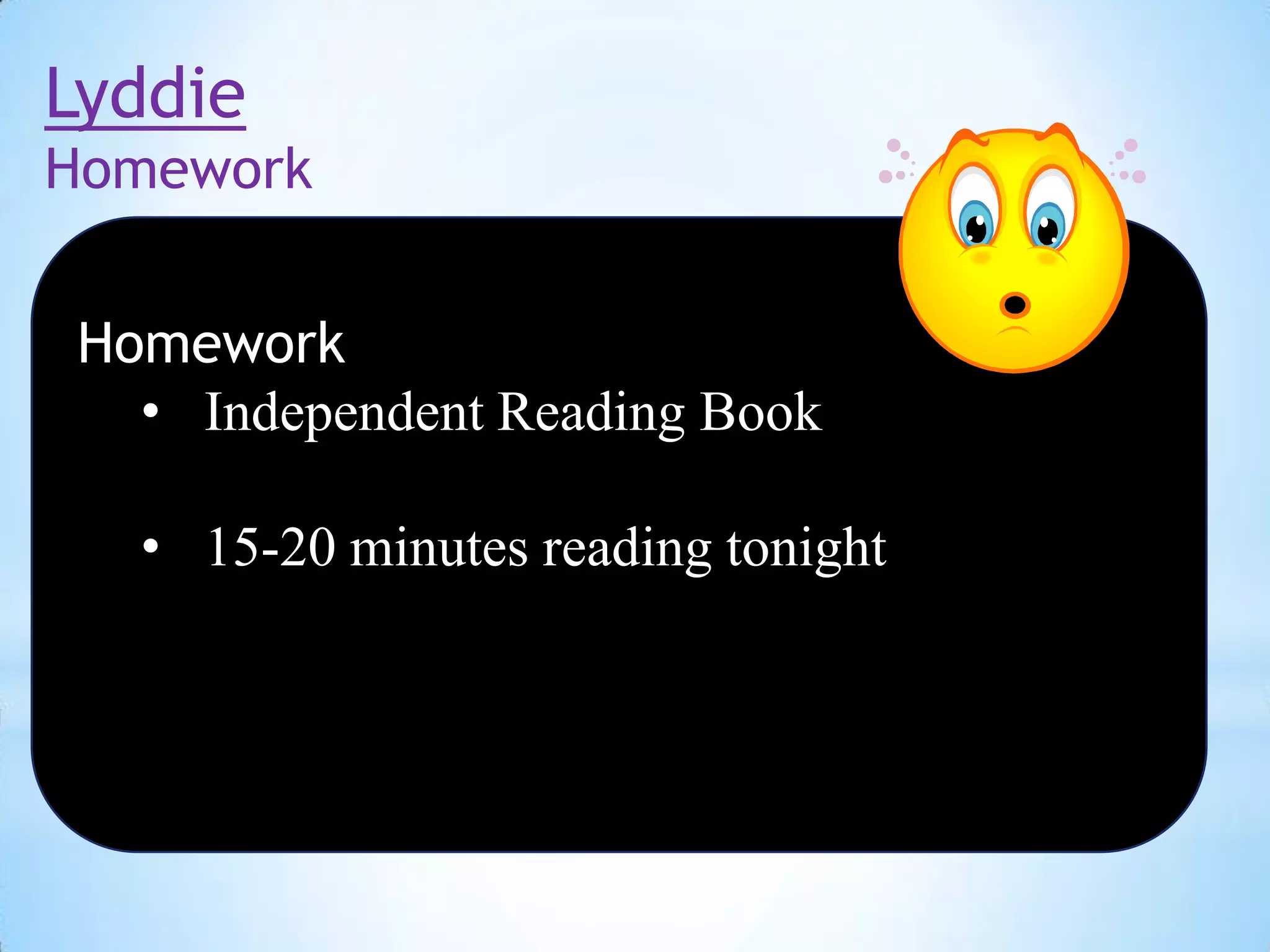 Lyddie
Homework

Homework
• Independent Reading Book
• 15-20 minutes reading tonight

 