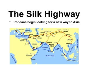 The Silk Highway 
*Europeans begin looking for a new way to Asia 
 