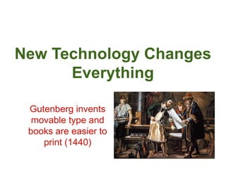 New Technology Changes 
Everything 
Gutenberg invents 
movable type and 
books are easier to 
print (1440) 
 
