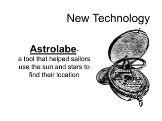 New Technology 
Astrolabe-a 
tool that helped sailors 
use the sun and stars to 
find their location 
 