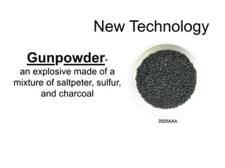 New Technology 
Gunpowder-an 
explosive made of a 
mixture of saltpeter, sulfur, 
and charcoal 
 