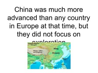 China was much more 
advanced than any country 
in Europe at that time, but 
they did not focus on 
exploration 
 