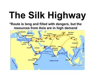 The Silk Highway 
*Route is long and filled with dangers, but the 
resources from Asia are in high demand 
 