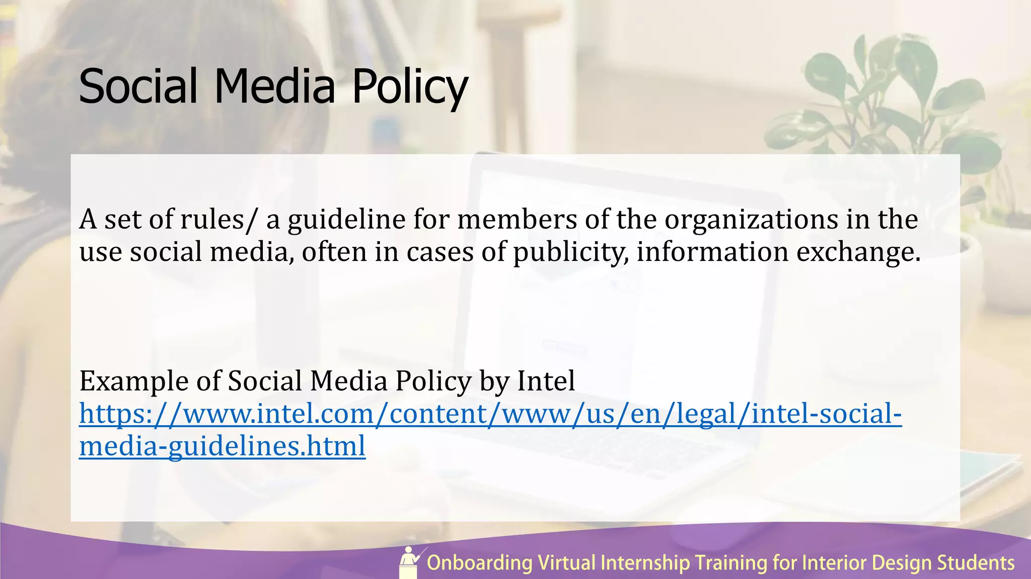 Social Media Policy
A set of rules/ a guideline for members of the organizations in the
use social media, often in cases of publicity, information exchange.
Example of Social Media Policy by Intel
https://www.intel.com/content/www/us/en/legal/intel-social-
media-guidelines.html
 