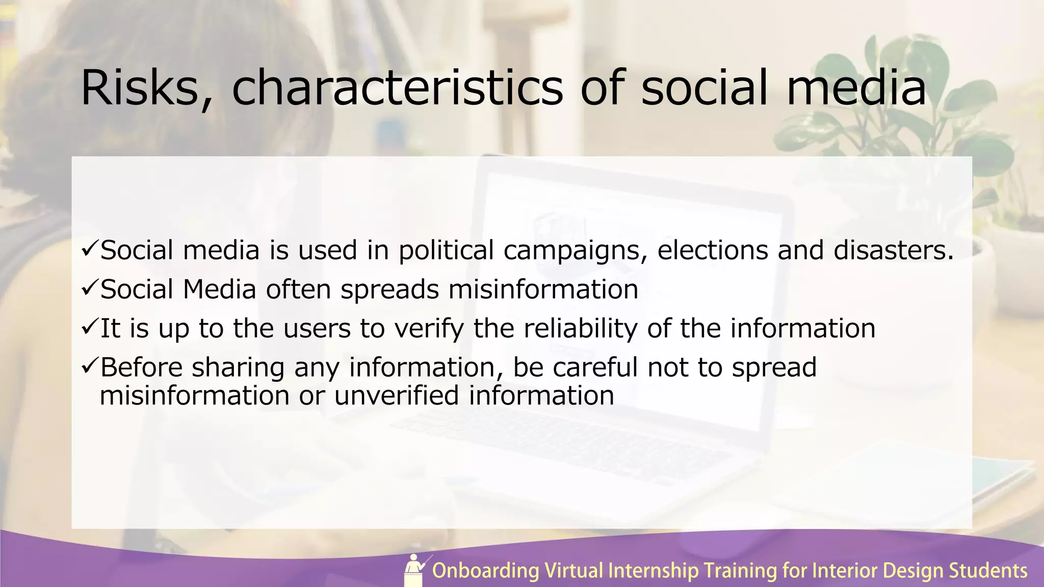 Risks, characteristics of social media
Social media is used in political campaigns, elections and disasters.
Social Media often spreads misinformation
It is up to the users to verify the reliability of the information
Before sharing any information, be careful not to spread
misinformation or unverified information
 