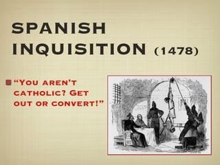 SPANISH INQUISITION  (1478) “ You aren’t catholic? Get out or convert!” 