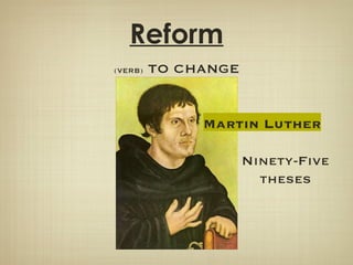 Reform (VERB)  TO CHANGE Martin Luther Ninety-Five theses 