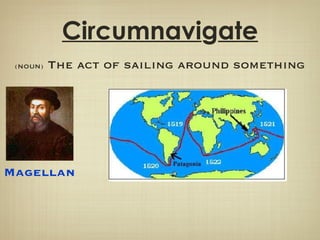 Circumnavi g ate (NOUN)  The act of sailing around something Magellan 