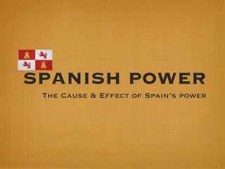 SPANISH POWER The Cause & Effect of Spain’s power 
