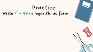 Practice
Write 72 = 49 in logarithmic form
 