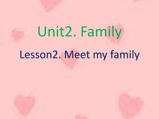 Unit2. Family
Lesson2. Meet my family
 