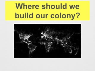 Where should we
build our colony?
 