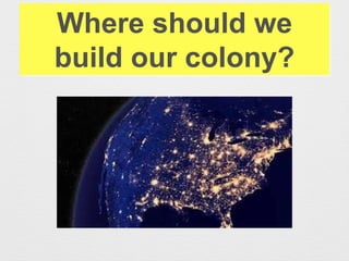 Where should we
build our colony?
 