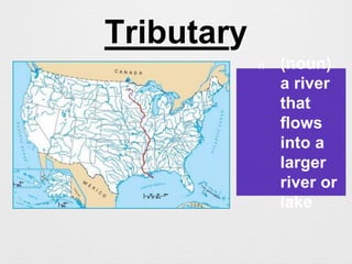 Tributary
n (noun)
a river
that
flows
into a
larger
river or
lake
 