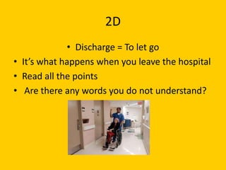 2D
             • Discharge = To let go
• It’s what happens when you leave the hospital
• Read all the points
• Are there any words you do not understand?
 