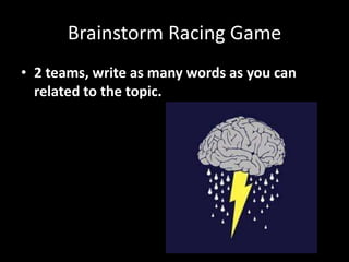 Brainstorm Racing Game
• 2 teams, write as many words as you can
  related to the topic.
 
