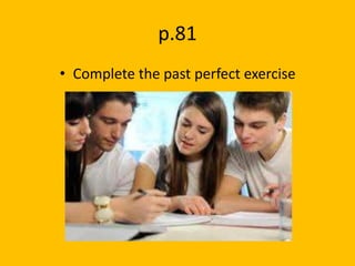 p.81
• Complete the past perfect exercise
 