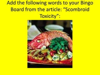 Add the following words to your Bingo
 Board from the article: “Scombroid
              Toxicity”:
 
