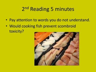 2nd Reading 5 minutes
• Pay attention to words you do not understand.
• Would cooking fish prevent scombroid
  toxicity?
 